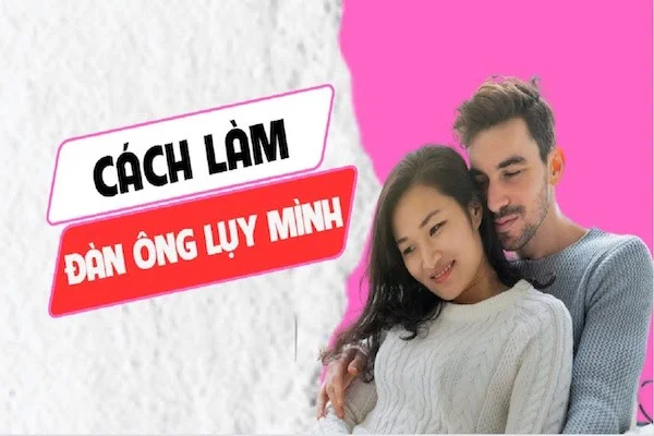 28 cách làm đàn ông lụy mình, khiến chàng sợ mất bạn